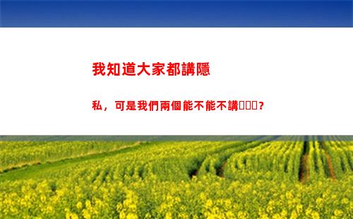 我知道大家都講隱私，可是我們兩個能不能不講？